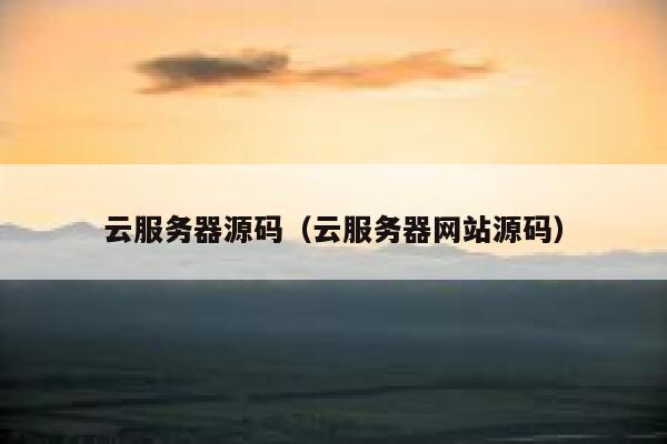云服务器源码(云服务器网站源码) 第1张 云服务器源码(云服务器网站源码) 第1张