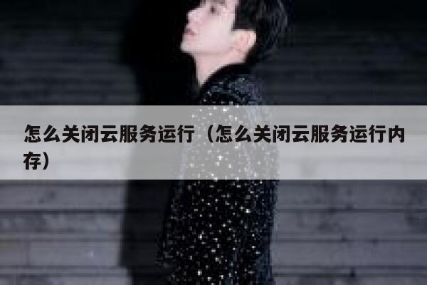 怎么关闭云服务运行（怎么关闭云服务运行内存） 第1张