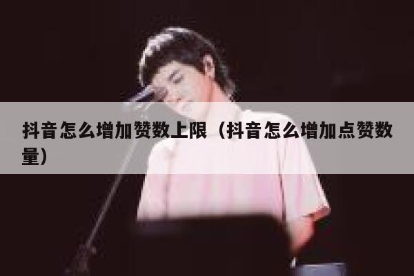 抖音怎么增加赞数上限（抖音怎么增加点赞数量） 第1张