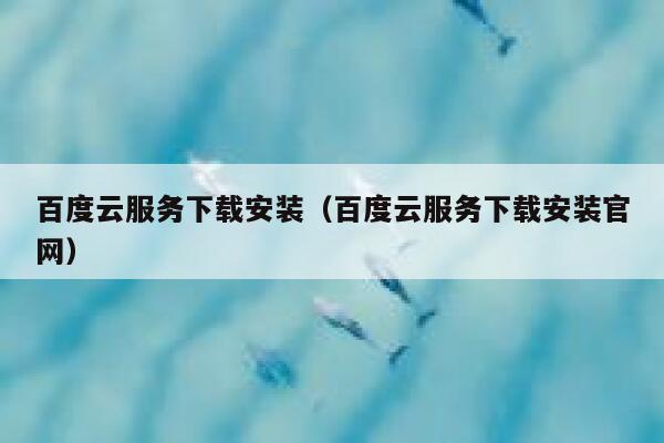 百度云服务下载安装(百度云服务下载安装官网) 第1张 百度云服务下载安装(百度云服务下载安装官网) 第1张