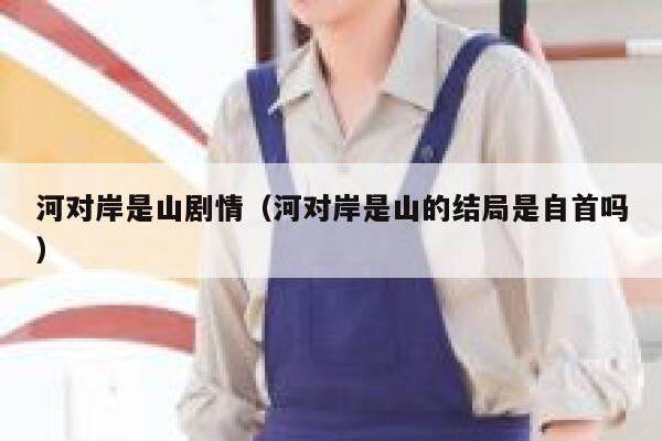 河对岸是山剧情（河对岸是山的结局是自首吗） 第1张