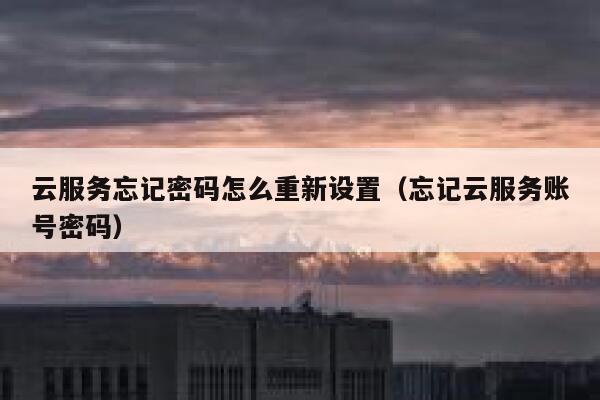 云服务忘记密码怎么重新设置（忘记云服务账号密码） 第1张