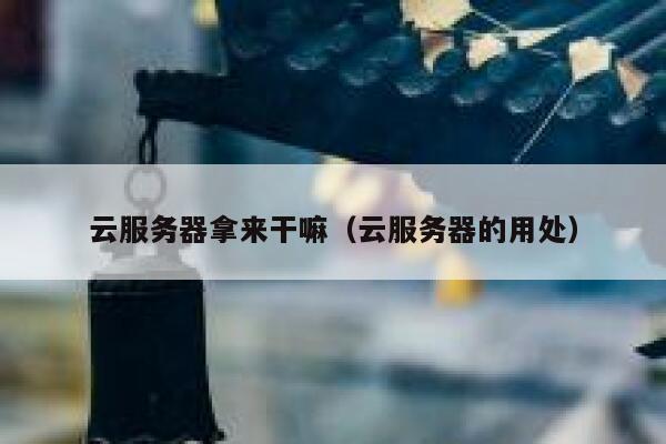 云服务器拿来干嘛（云服务器的用处） 第1张