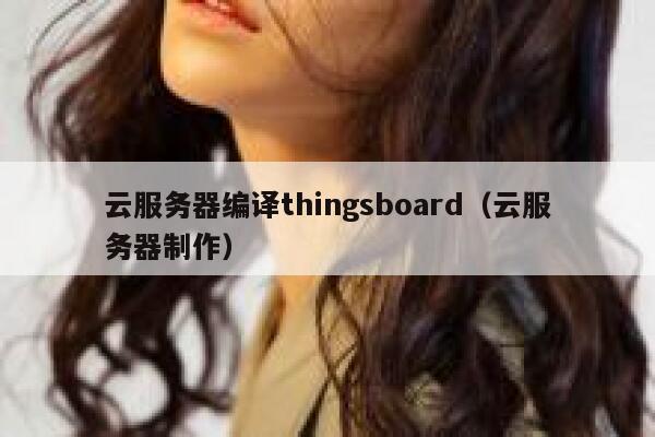 云服务器编译thingsboard（云服务器制作） 第1张