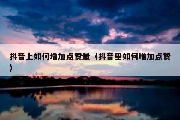 抖音上如何增加点赞量（抖音里如何增加点赞） 第1张