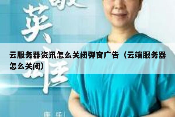 云服务器资讯怎么关闭弹窗广告（云端服务器怎么关闭） 第1张