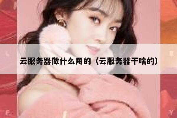 云服务器做什么用的（云服务器干啥的） 第1张