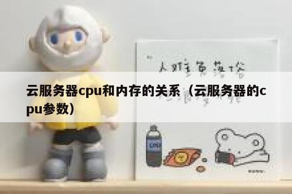 云服务器cpu和内存的关系（云服务器的cpu参数） 第1张
