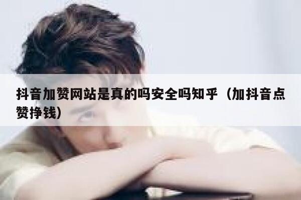 抖音加赞网站是真的吗安全吗知乎（加抖音点赞挣钱） 第1张