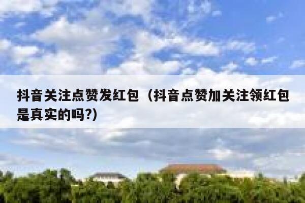 抖音关注点赞发红包（抖音点赞加关注领红包是真实的吗?） 第1张