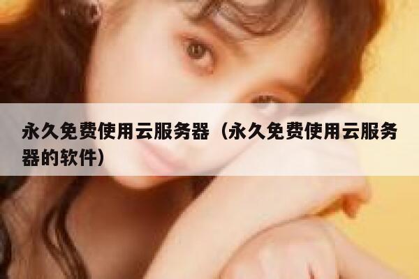 永久免费使用云服务器（永久免费使用云服务器的软件） 第1张