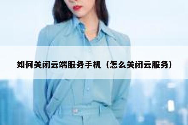 如何关闭云端服务手机（怎么关闭云服务） 第1张