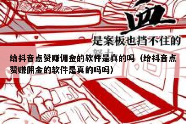 给抖音点赞赚佣金的软件是真的吗（给抖音点赞赚佣金的软件是真的吗吗） 第1张