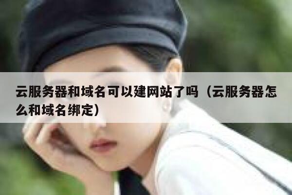 云服务器和域名可以建网站了吗（云服务器怎么和域名绑定） 第1张