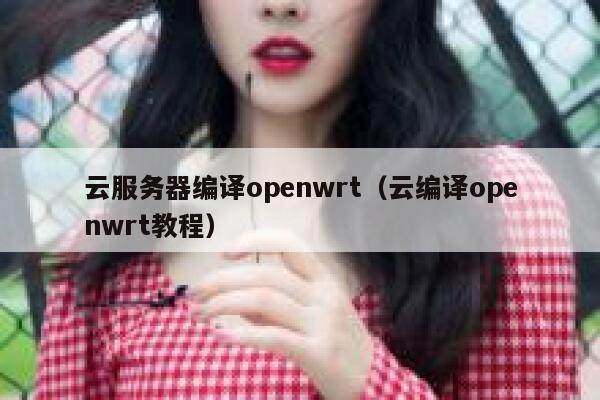 云服务器编译openwrt（云编译openwrt教程） 第1张