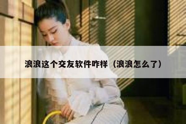 浪浪这个交友软件咋样（浪浪怎么了） 第1张
