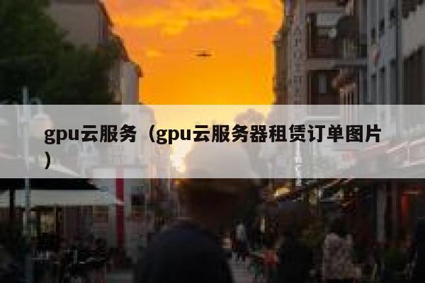 gpu云服务（gpu云服务器租赁订单图片） 第1张