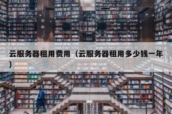 云服务器租用费用（云服务器租用多少钱一年） 第1张