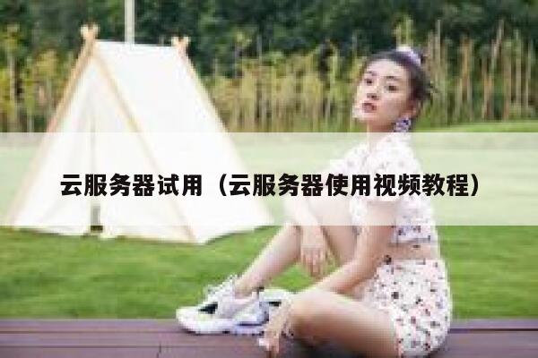 云服务器试用（云服务器使用视频教程） 第1张