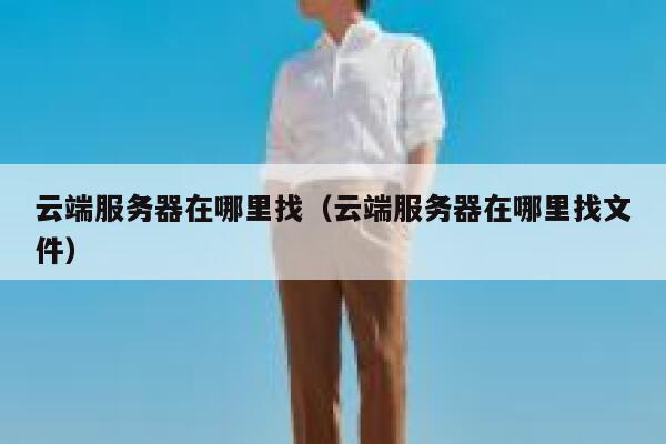 云端服务器在哪里找（云端服务器在哪里找文件） 第1张