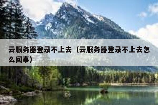 云服务器登录不上去（云服务器登录不上去怎么回事） 第1张