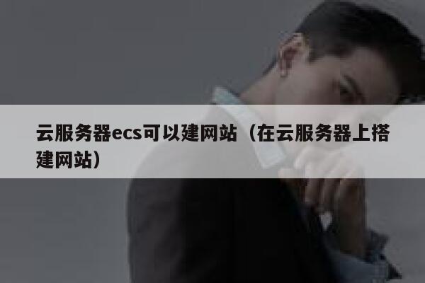 云服务器ecs可以建网站（在云服务器上搭建网站） 第1张