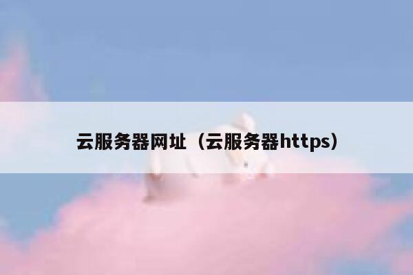 云服务器网址（云服务器https） 第1张