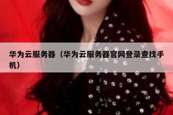 华为云服务器（华为云服务器官网登录查找手机） 第1张