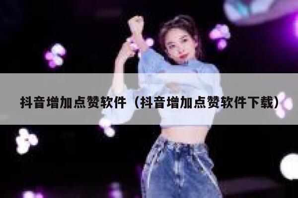 抖音增加点赞软件(抖音增加点赞软件下载) 第1张 抖音增加点赞软件(抖音增加点赞软件下载) 第1张