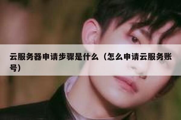 云服务器申请步骤是什么（怎么申请云服务账号） 第1张