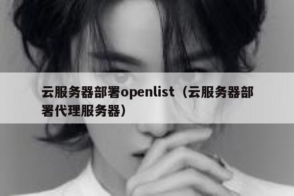 云服务器部署openlist（云服务器部署代理服务器） 第1张
