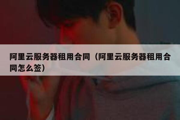 阿里云服务器租用合同（阿里云服务器租用合同怎么签） 第1张