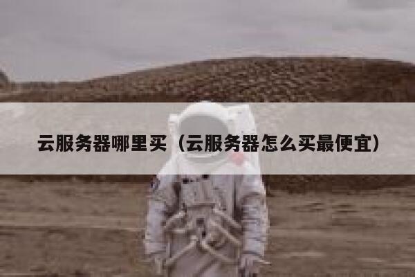 云服务器哪里买（云服务器怎么买最便宜） 第1张