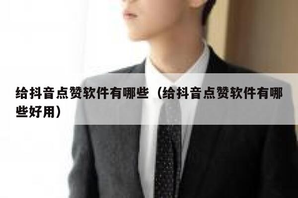 给抖音点赞软件有哪些(给抖音点赞软件有哪些好用) 第1张 给抖音点赞软件有哪些(给抖音点赞软件有哪些好用) 第1张