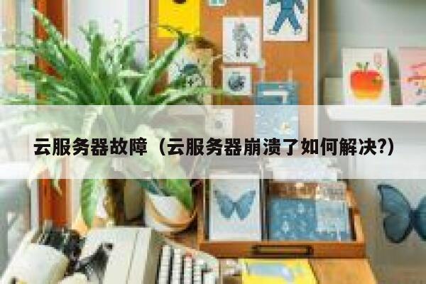 云服务器故障（云服务器崩溃了如何解决?） 第1张