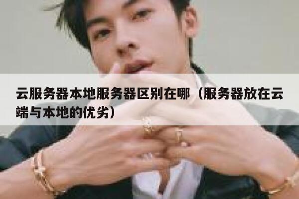 云服务器本地服务器区别在哪(服务器放在云端与本地的优劣) 第1张 云服务器本地服务器区别在哪(服务器放在云端与本地的优劣) 第1张