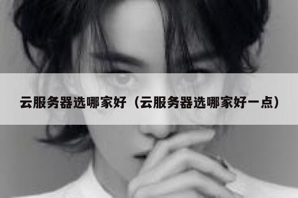 云服务器选哪家好(云服务器选哪家好一点) 第1张 云服务器选哪家好(云服务器选哪家好一点) 第1张