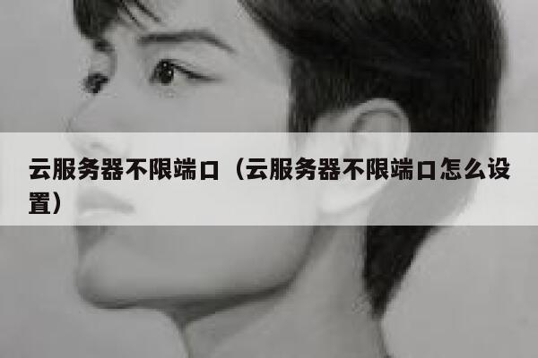 云服务器不限端口(云服务器不限端口怎么设置) 第1张 云服务器不限端口(云服务器不限端口怎么设置) 第1张