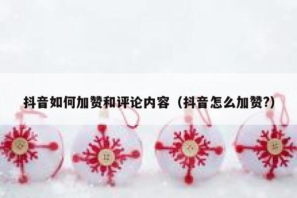 抖音如何加赞和评论内容（抖音怎么加赞?） 第1张