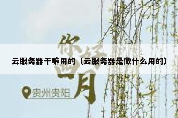 云服务器干嘛用的(云服务器是做什么用的) 第1张 云服务器干嘛用的(云服务器是做什么用的) 第1张