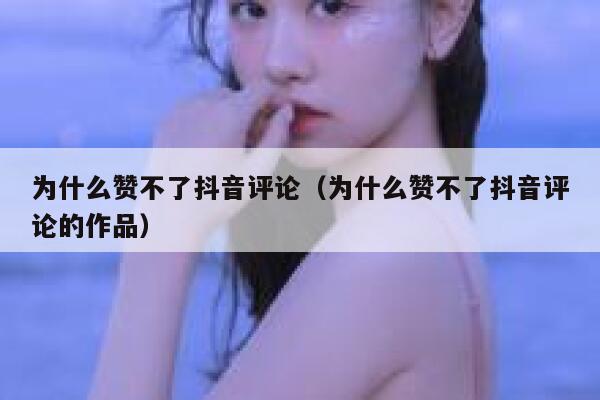 为什么赞不了抖音评论(为什么赞不了抖音评论的作品) 第1张 为什么赞不了抖音评论(为什么赞不了抖音评论的作品) 第1张