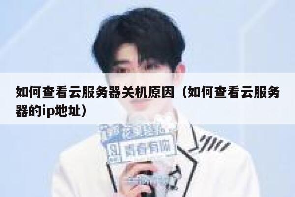 如何查看云服务器关机原因(如何查看云服务器的ip地址) 第1张 如何查看云服务器关机原因(如何查看云服务器的ip地址) 第1张
