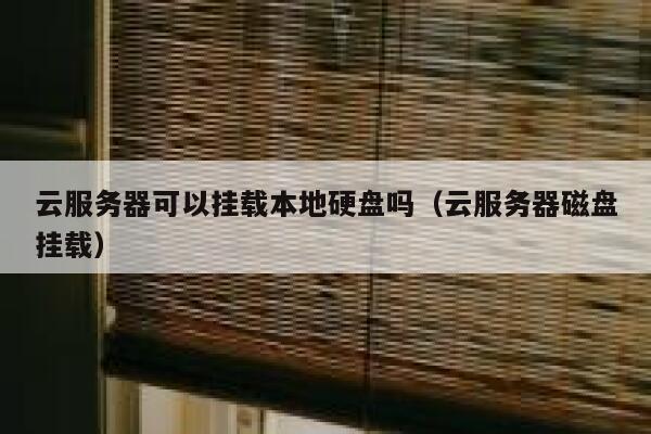 云服务器可以挂载本地硬盘吗（云服务器磁盘挂载） 第1张