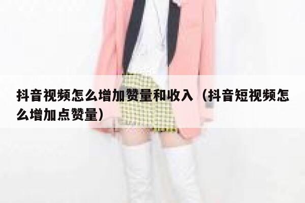抖音视频怎么增加赞量和收入（抖音短视频怎么增加点赞量） 第1张