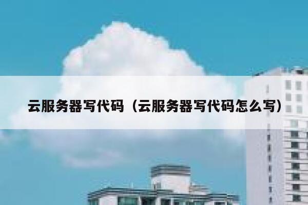 云服务器写代码（云服务器写代码怎么写） 第1张