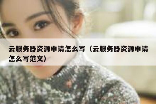 云服务器资源申请怎么写（云服务器资源申请怎么写范文） 第1张