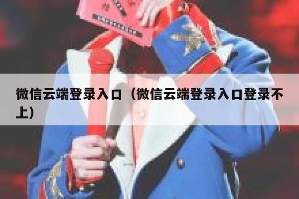 微信云端登录入口（微信云端登录入口登录不上） 第1张