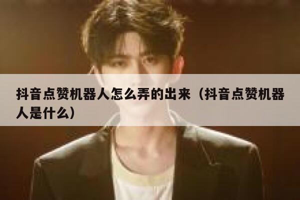 抖音点赞机器人怎么弄的出来（抖音点赞机器人是什么） 第1张