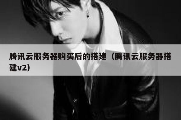 腾讯云服务器购买后的搭建（腾讯云服务器搭建v2） 第1张