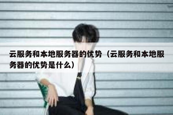 云服务和本地服务器的优势（云服务和本地服务器的优势是什么） 第1张